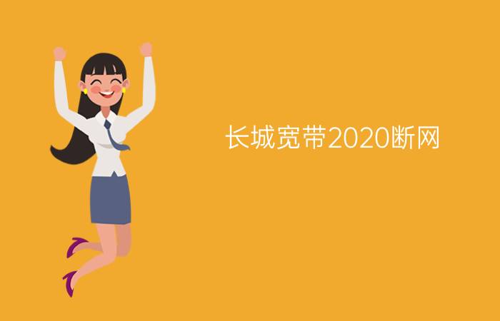 长城宽带2020断网 - 长城宽带断网要修多久